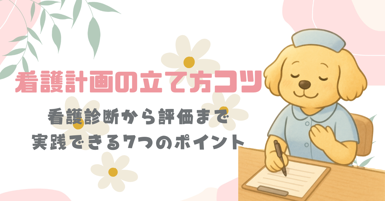 看護計画の立て方コツ|看護診断から評価まで実践できる7つのポイント